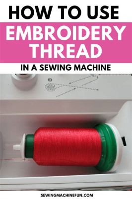 Can You Use Embroidery Thread in a Sewing Machine? A Detailed Exploration